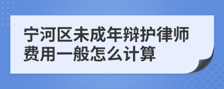 宁河区未成年辩护律师费用一般怎么计算