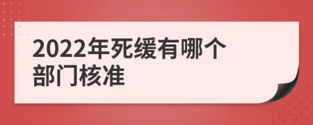 2022年死缓有哪个部门核准