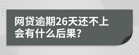 网贷逾期26天还不上会有什么后果？