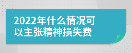 2022年什么情况可以主张精神损失费