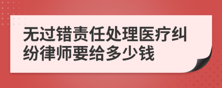 无过错责任处理医疗纠纷律师要给多少钱