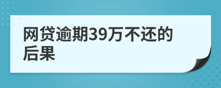 网贷逾期39万不还的后果