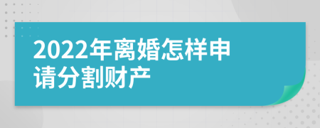 2022年离婚怎样申请分割财产