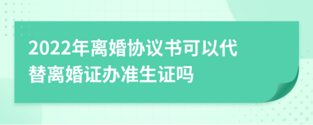 2022年离婚协议书可以代替离婚证办准生证吗