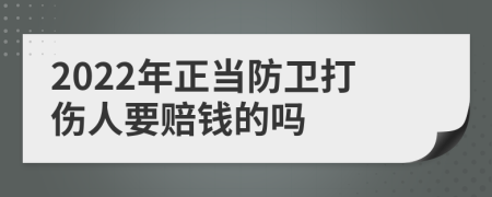 2022年正当防卫打伤人要赔钱的吗