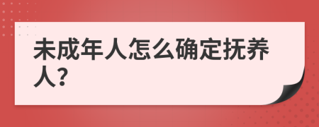 未成年人怎么确定抚养人？