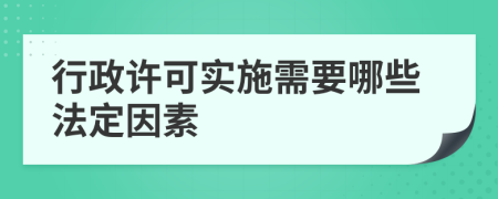 行政许可实施需要哪些法定因素