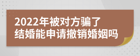 2022年被对方骗了结婚能申请撤销婚姻吗