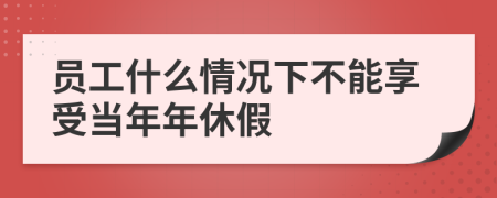 员工什么情况下不能享受当年年休假