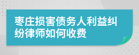 枣庄损害债务人利益纠纷律师如何收费