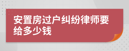 安置房过户纠纷律师要给多少钱