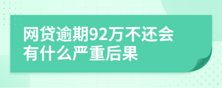 网贷逾期92万不还会有什么严重后果