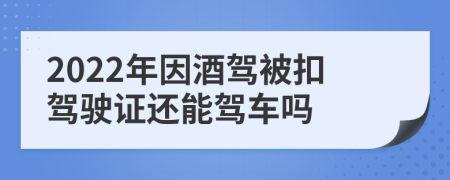 2022年因酒驾被扣驾驶证还能驾车吗