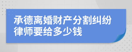 承德离婚财产分割纠纷律师要给多少钱