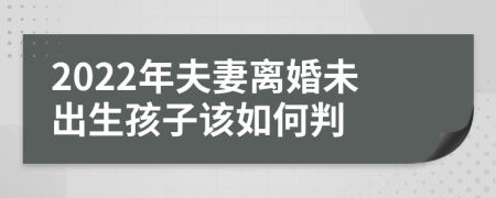 2022年夫妻离婚未出生孩子该如何判