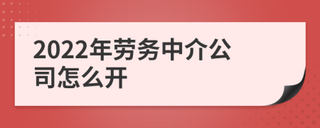2022年劳务中介公司怎么开