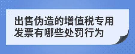 出售伪造的增值税专用发票有哪些处罚行为