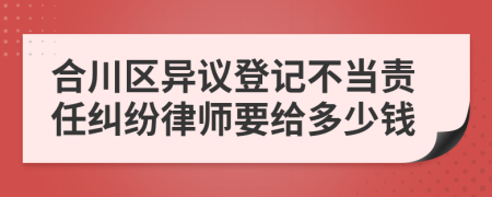 合川区异议登记不当责任纠纷律师要给多少钱