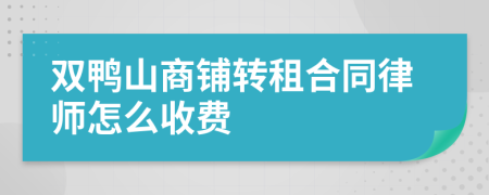 双鸭山商铺转租合同律师怎么收费