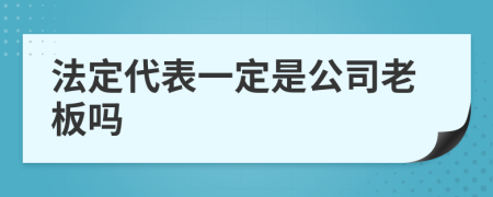 法定代表一定是公司老板吗