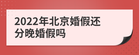 2022年北京婚假还分晚婚假吗