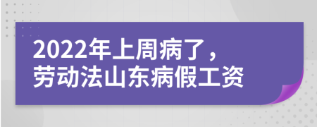 2022年上周病了，劳动法山东病假工资