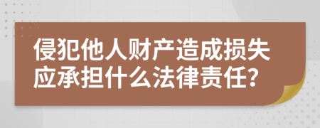 侵犯他人财产造成损失应承担什么法律责任？