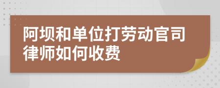 阿坝和单位打劳动官司律师如何收费