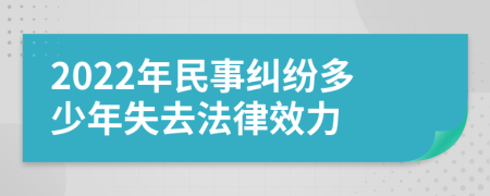 2022年民事纠纷多少年失去法律效力