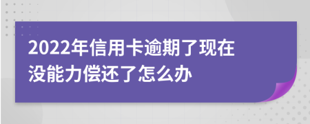 2022年信用卡逾期了现在没能力偿还了怎么办