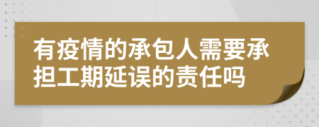 有疫情的承包人需要承担工期延误的责任吗