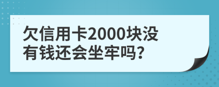欠信用卡2000块没有钱还会坐牢吗？