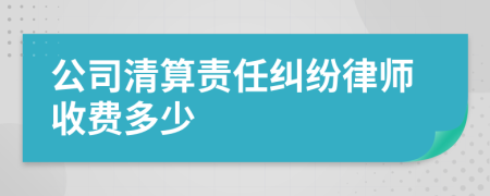 公司清算责任纠纷律师收费多少