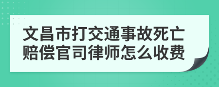 文昌市打交通事故死亡赔偿官司律师怎么收费