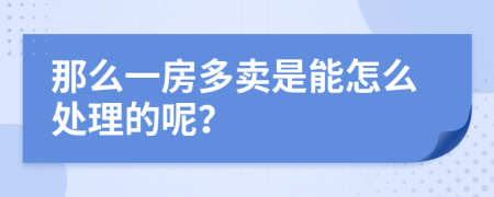 那么一房多卖是能怎么处理的呢？