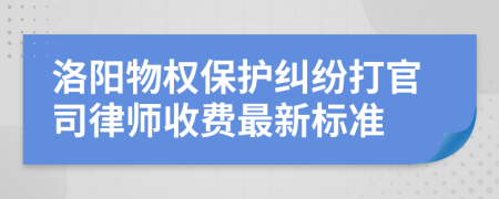 洛阳物权保护纠纷打官司律师收费最新标准