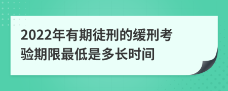 2022年有期徒刑的缓刑考验期限最低是多长时间