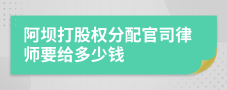 阿坝打股权分配官司律师要给多少钱