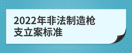 2022年非法制造枪支立案标准