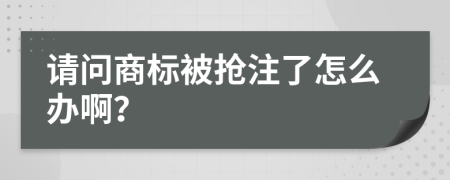 请问商标被抢注了怎么办啊？