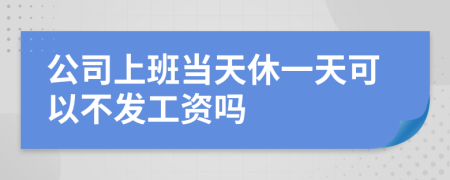 公司上班当天休一天可以不发工资吗