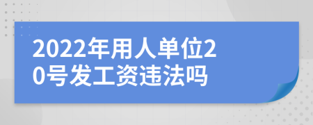 2022年用人单位20号发工资违法吗