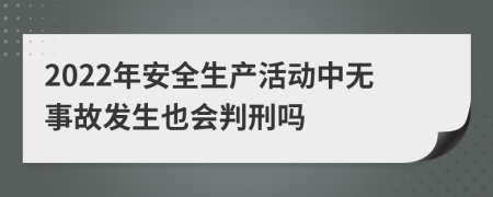 2022年安全生产活动中无事故发生也会判刑吗