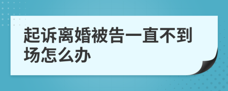 起诉离婚被告一直不到场怎么办