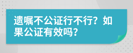 遗嘱不公证行不行？如果公证有效吗？