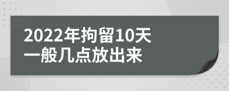 2022年拘留10天一般几点放出来