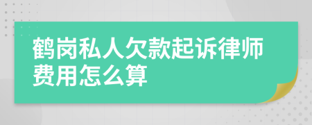 鹤岗私人欠款起诉律师费用怎么算