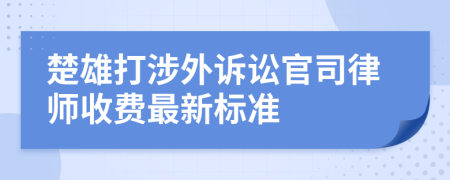 楚雄打涉外诉讼官司律师收费最新标准