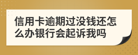 信用卡逾期过没钱还怎么办银行会起诉我吗