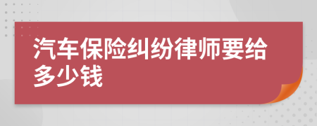 汽车保险纠纷律师要给多少钱